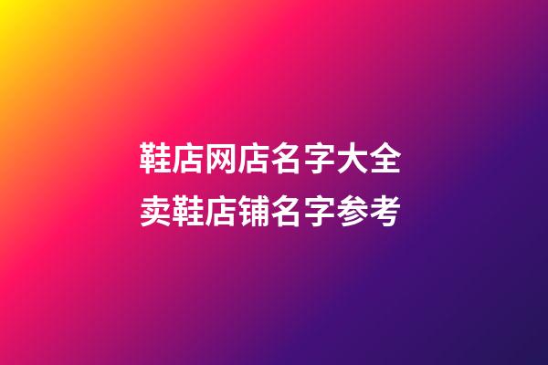 鞋店网店名字大全 卖鞋店铺名字参考-第1张-店铺起名-玄机派